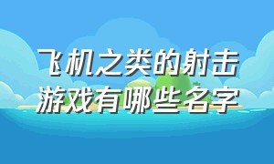 飞机之类的射击游戏有哪些名字