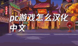 pc游戏怎么汉化中文