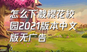 怎么下载樱花校园2021版本中文版无广告