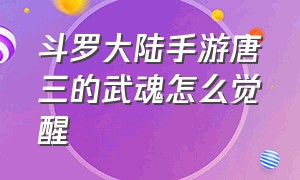 斗罗大陆手游唐三的武魂怎么觉醒