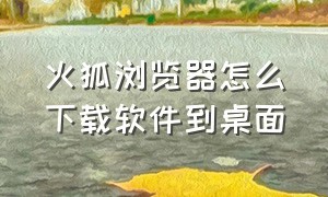 火狐浏览器怎么下载软件到桌面