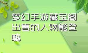 梦幻手游藏宝阁出售的人物能登嘛