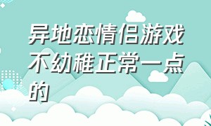 异地恋情侣游戏不幼稚正常一点的