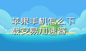 苹果手机怎么下载安易加速器