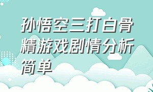 孙悟空三打白骨精游戏剧情分析简单