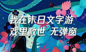 我在末日文字游戏里救世 无弹窗