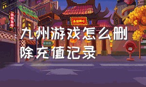 九州游戏怎么删除充值记录