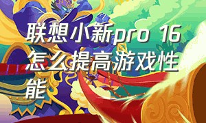 联想小新pro 16怎么提高游戏性能