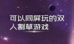 可以同屏玩的双人割草游戏