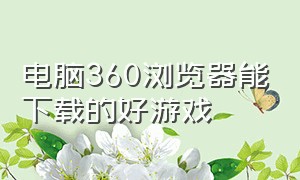 电脑360浏览器能下载的好游戏