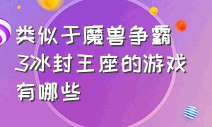 类似于魔兽争霸3冰封王座的游戏有哪些