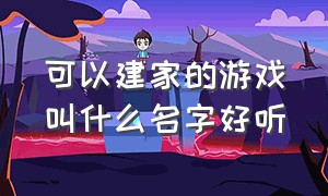 可以建家的游戏叫什么名字好听