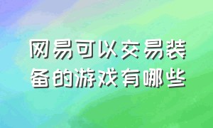 网易可以交易装备的游戏有哪些