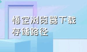 悟空浏览器下载存储路径