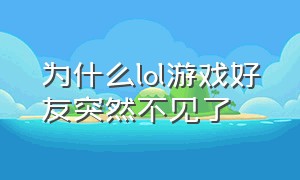 为什么lol游戏好友突然不见了