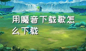 用魔音下载歌怎么下载