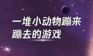 一堆小动物蹦来蹦去的游戏