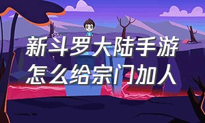 新斗罗大陆手游怎么给宗门加人