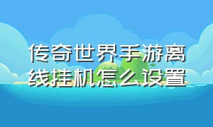 传奇世界手游离线挂机怎么设置