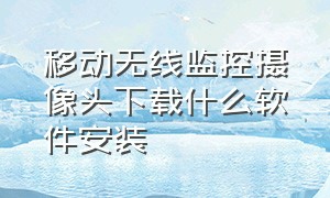 移动无线监控摄像头下载什么软件安装