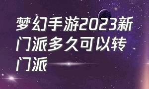 梦幻手游2023新门派多久可以转门派