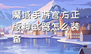 魔域手游官方正版神武器怎么装备