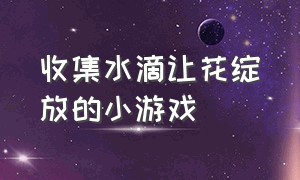 收集水滴让花绽放的小游戏