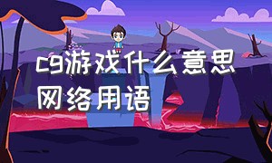 cg游戏什么意思网络用语