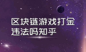 区块链游戏打金违法吗知乎