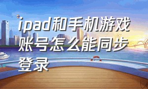 ipad和手机游戏账号怎么能同步登录