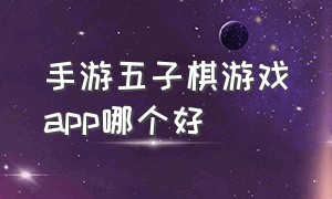 手游五子棋游戏app哪个好