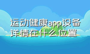 运动健康app设备详情在什么位置