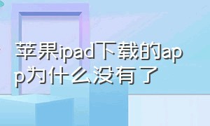 苹果ipad下载的app为什么没有了