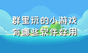 群里玩的小游戏有哪些软件好用