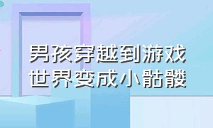 男孩穿越到游戏世界变成小骷髅