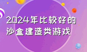 2024年比较好的沙盒建造类游戏