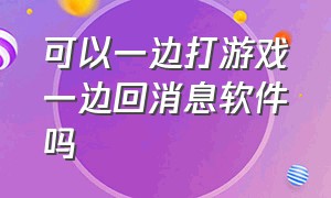 可以一边打游戏一边回消息软件吗