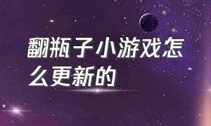 翻瓶子小游戏怎么更新的