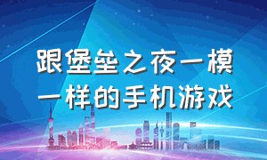 跟堡垒之夜一模一样的手机游戏