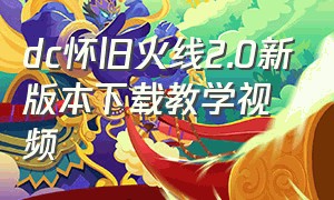 dc怀旧火线2.0新版本下载教学视频