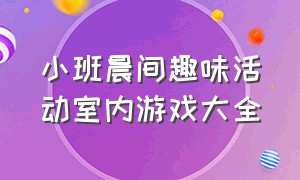 小班晨间趣味活动室内游戏大全