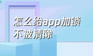 怎么给app加锁不被清除