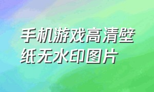 手机游戏高清壁纸无水印图片