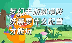 梦幻手游秘境降妖需要什么配置才能玩