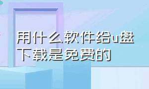 用什么软件给u盘下载是免费的