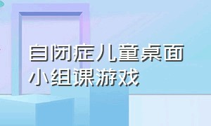 自闭症儿童桌面小组课游戏