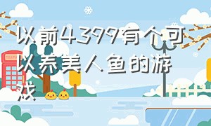 以前4399有个可以养美人鱼的游戏