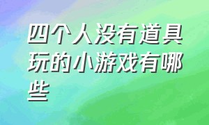 四个人没有道具玩的小游戏有哪些