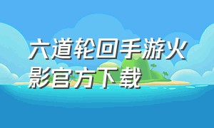 六道轮回手游火影官方下载