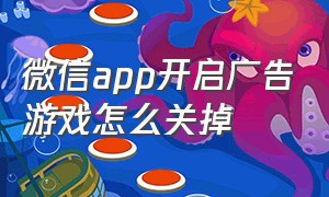 微信app开启广告游戏怎么关掉